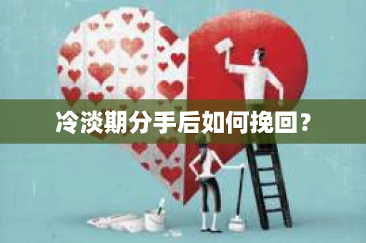 冷淡期分手后如何挽回？