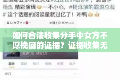 如何合法收集分手中女方不愿挽回的证据？证据收集无效怎么办？