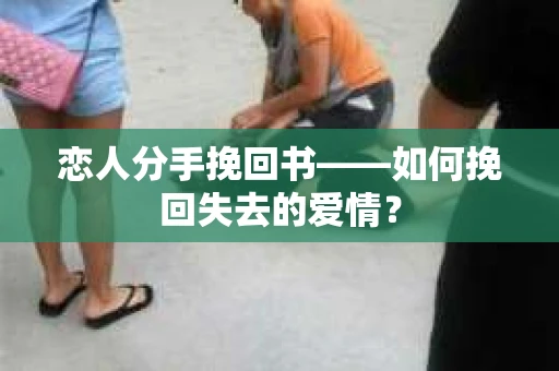 恋人分手挽回书——如何挽回失去的爱情？