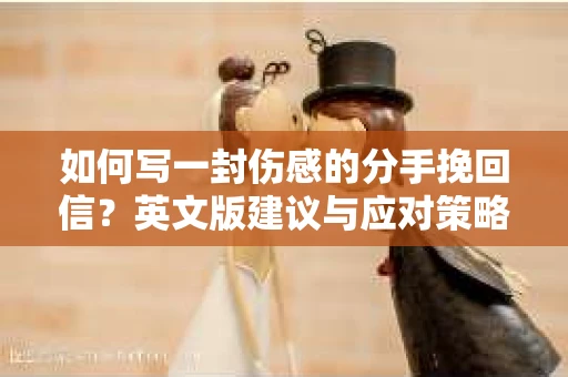 如何写一封伤感的分手挽回信？英文版建议与应对策略