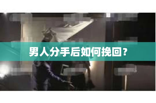 男人分手后如何挽回？
