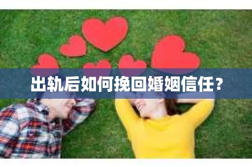 出轨后如何挽回婚姻信任？