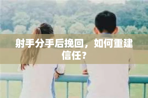 射手分手后挽回，如何重建信任？