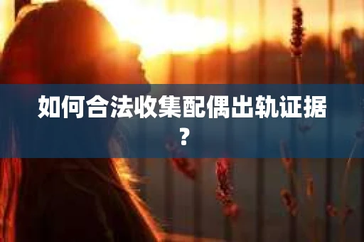 如何合法收集配偶出轨证据? 如何合法收集配偶出轨证据?