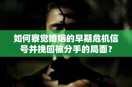 如何察觉婚姻的早期危机信号并挽回被分手的局面？