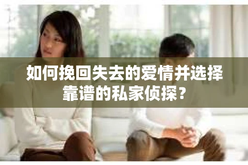 如何挽回失去的爱情并选择靠谱的私家侦探？