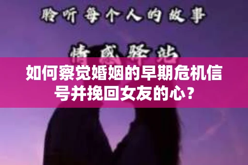 如何察觉婚姻的早期危机信号并挽回女友的心？