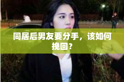 同居后男友要分手，该如何挽回？