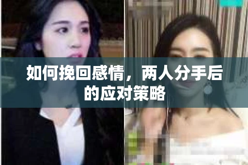 如何挽回感情，两人分手后的应对策略