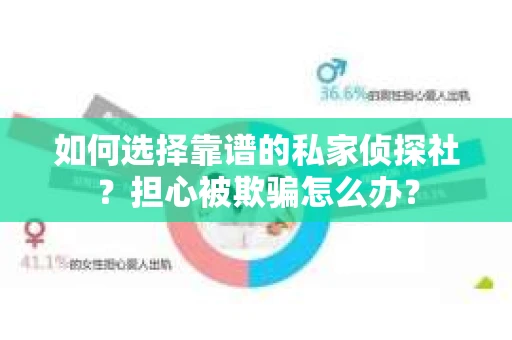 如何选择靠谱的私家侦探社?担心被欺骗怎么办? 如何选择靠谱的私家侦探社?担心被欺骗怎么办?