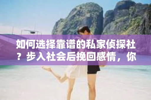 如何选择靠谱的私家侦探社？步入社会后挽回感情，你准备好了吗？