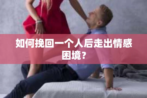 如何挽回一个人后走出情感困境？
