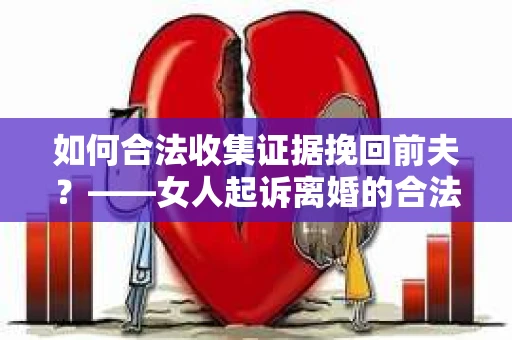 如何合法收集证据挽回前夫？——女人起诉离婚的合法取证策略