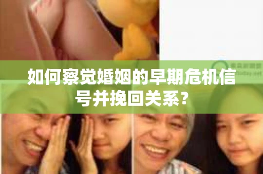 如何察觉婚姻的早期危机信号并挽回关系？