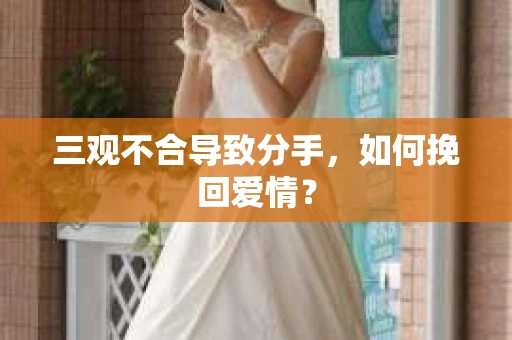 三观不合导致分手，如何挽回爱情？