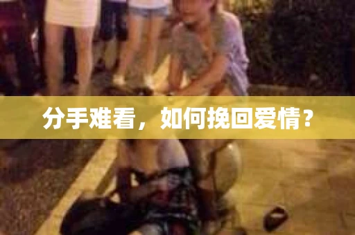 分手难看，如何挽回爱情？