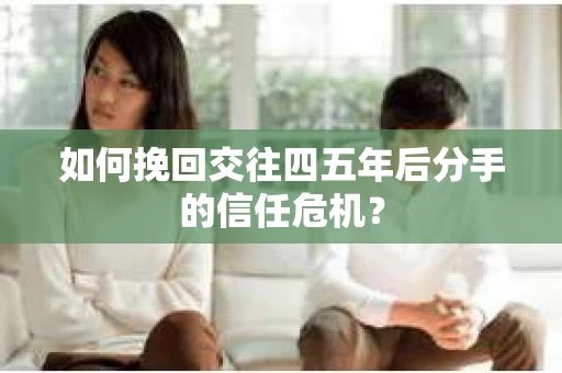 如何挽回交往四五年后分手的信任危机？