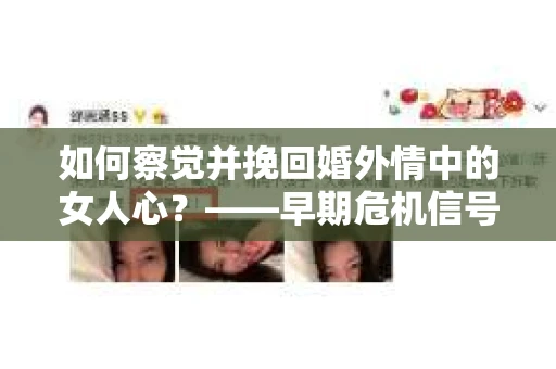 如何察觉并挽回婚外情中的女人心？——早期危机信号与干预策略