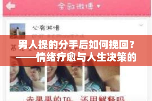 男人提的分手后如何挽回？——情绪疗愈与人生决策的干货指南
