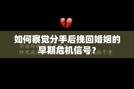 如何察觉分手后挽回婚姻的早期危机信号？