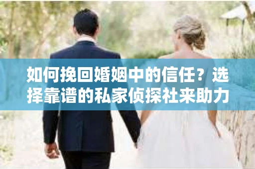 如何挽回婚姻中的信任？选择靠谱的私家侦探社来助力