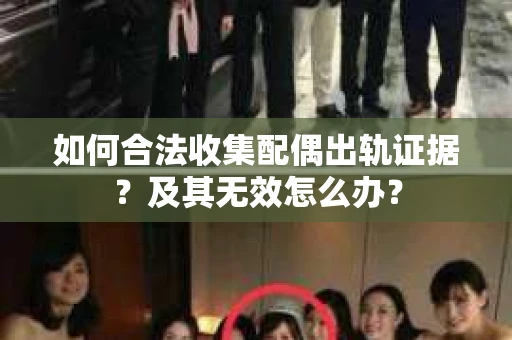 如何合法收集配偶出轨证据？及其无效怎么办？