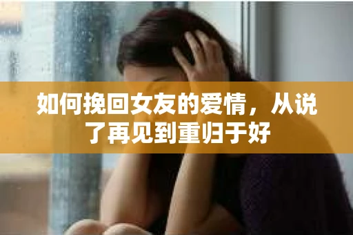 如何挽回女友的爱情，从说了再见到重归于好