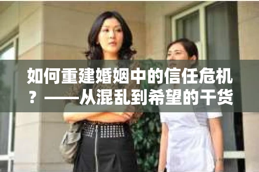 如何重建婚姻中的信任危机？——从混乱到希望的干货指南