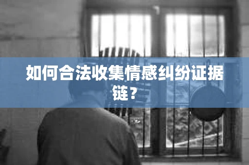 如何合法收集情感纠纷证据链？