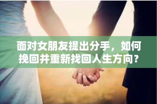 面对女朋友提出分手，如何挽回并重新找回人生方向？