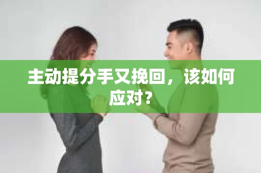 主动提分手又挽回，该如何应对？