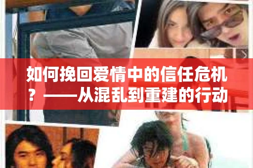 如何挽回爱情中的信任危机？——从混乱到重建的行动指南