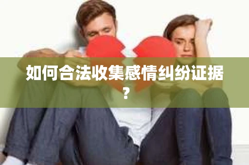 如何合法收集感情纠纷证据？