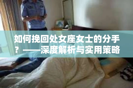 如何挽回处女座女士的分手？——深度解析与实用策略