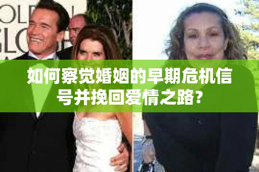 如何察觉婚姻的早期危机信号并挽回爱情之路？