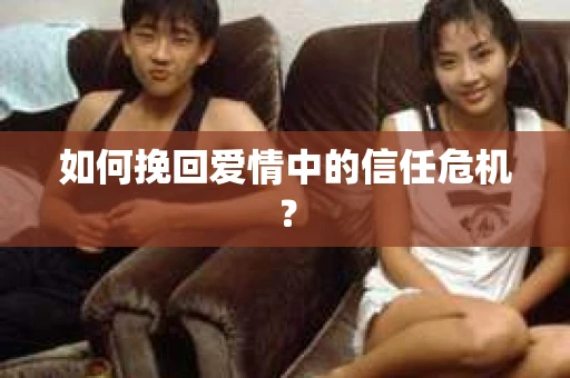 如何挽回爱情中的信任危机？