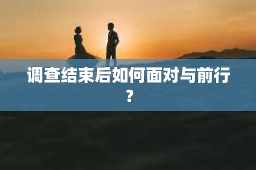调查结束后如何面对与前行？