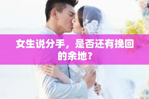 女生说分手，是否还有挽回的余地？