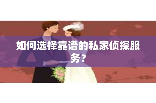 如何选择靠谱的私家侦探服务？