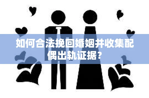 如何合法挽回婚姻并收集配偶出轨证据? 如何合法挽回婚姻并收集配偶出轨证据?