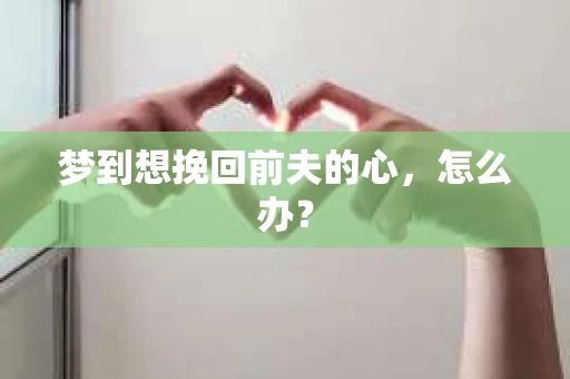 梦到想挽回前夫的心，怎么办？