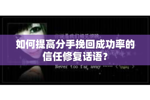 如何提高分手挽回成功率的信任修复话语？