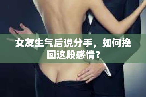 女友生气后说分手，如何挽回这段感情？