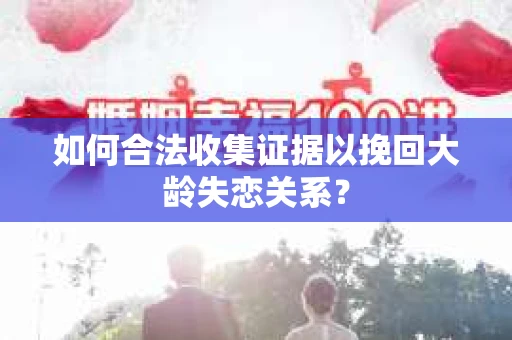 如何合法收集证据以挽回大龄失恋关系？