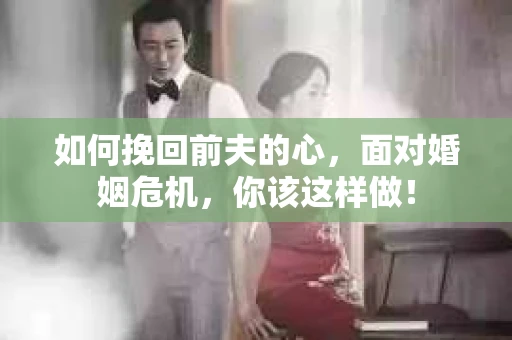 如何挽回前夫的心，面对婚姻危机，你该这样做！