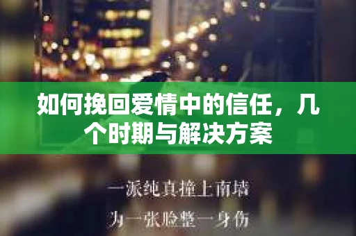 如何挽回爱情中的信任，几个时期与解决方案
