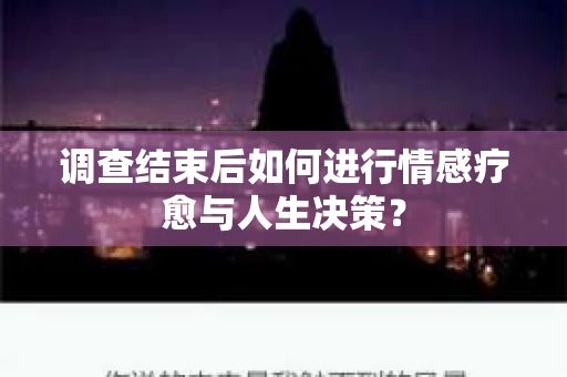 调查结束后如何进行情感疗愈与人生决策？