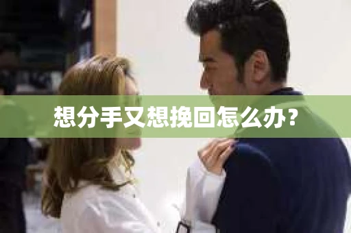 想分手又想挽回怎么办？