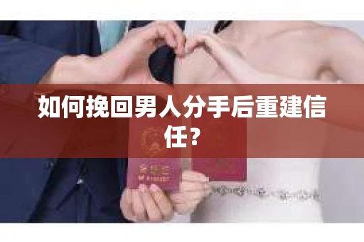 如何挽回男人分手后重建信任？