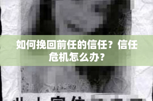 如何挽回前任的信任？信任危机怎么办？
